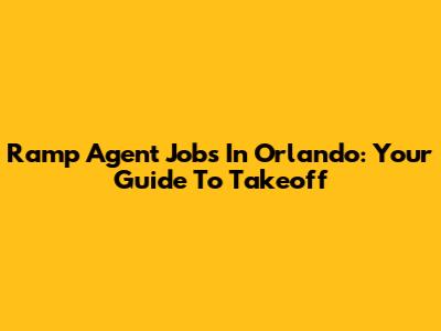 Ramp Agent Jobs In Orlando: Your Guide To Takeoff