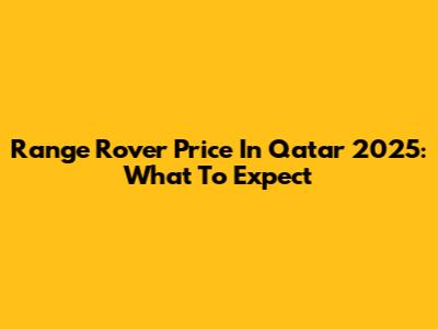 Range Rover Price In Qatar 2025: What To Expect
