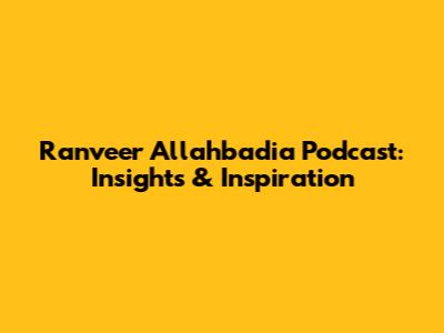 Ranveer Allahbadia Podcast: Insights & Inspiration