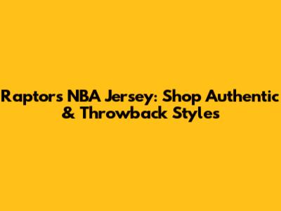 Raptors NBA Jersey: Shop Authentic & Throwback Styles