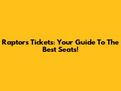 Raptors Tickets: Your Guide To The Best Seats!