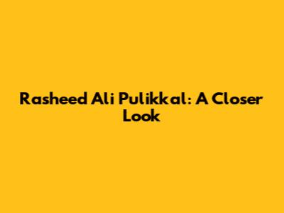 Rasheed Ali Pulikkal: A Closer Look