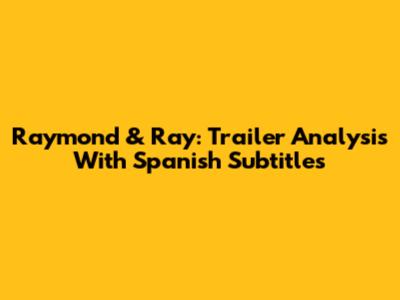 Raymond & Ray: Trailer Analysis With Spanish Subtitles