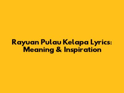 Rayuan Pulau Kelapa Lyrics: Meaning & Inspiration