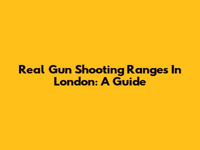 Real Gun Shooting Ranges In London: A Guide