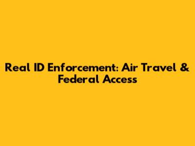 Real ID Enforcement: Air Travel & Federal Access