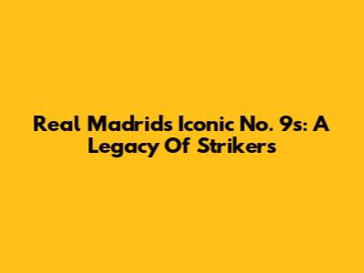Real Madrid's Iconic No. 9s: A Legacy Of Strikers