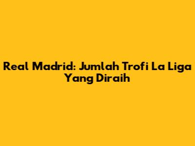 Real Madrid: Jumlah Trofi La Liga Yang Diraih