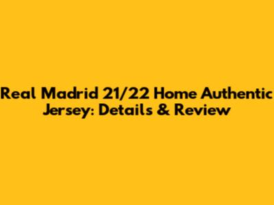 Real Madrid 21/22 Home Authentic Jersey: Details & Review