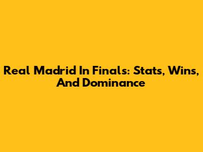 Real Madrid In Finals: Stats, Wins, And Dominance