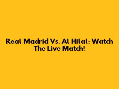 Real Madrid Vs. Al Hilal: Watch The Live Match!