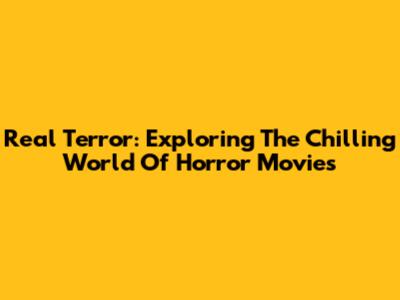 Real Terror: Exploring The Chilling World Of Horror Movies