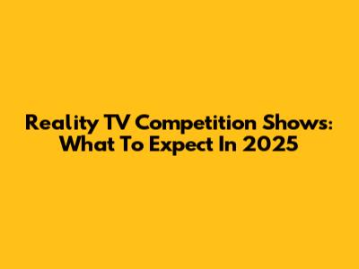 Reality TV Competition Shows: What To Expect In 2025