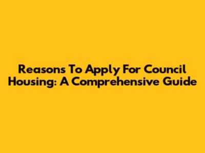Reasons To Apply For Council Housing: A Comprehensive Guide