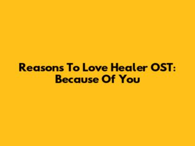 Reasons To Love 'Healer' OST: Because Of You