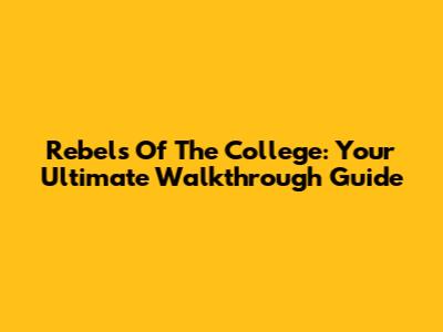 Rebels Of The College: Your Ultimate Walkthrough Guide