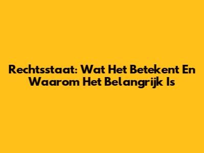 Rechtsstaat: Wat Het Betekent En Waarom Het Belangrijk Is