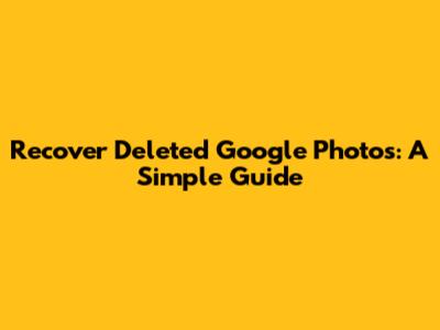 Recover Deleted Google Photos: A Simple Guide