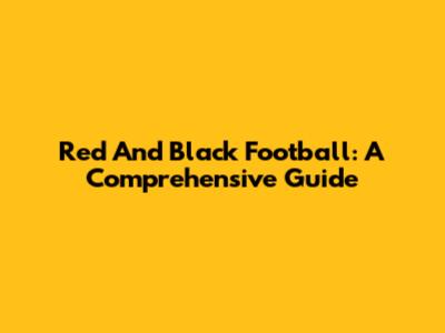 Red And Black Football: A Comprehensive Guide