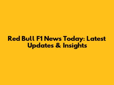 Red Bull F1 News Today: Latest Updates & Insights