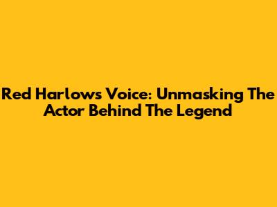 Red Harlow's Voice: Unmasking The Actor Behind The Legend