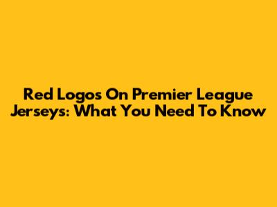 Red Logos On Premier League Jerseys: What You Need To Know