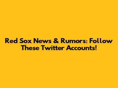 Red Sox News & Rumors: Follow These Twitter Accounts!