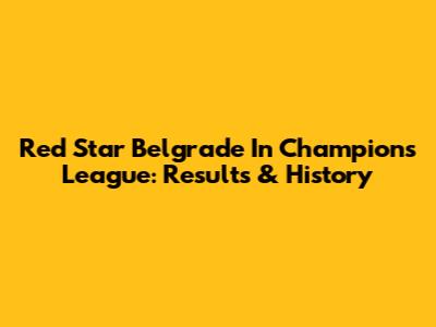 Red Star Belgrade In Champions League: Results & History