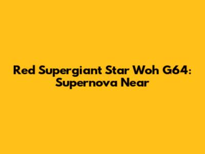 Red Supergiant Star Woh G64: Supernova Near
