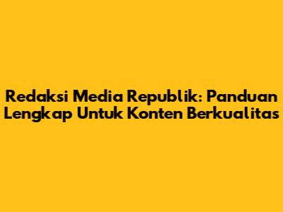 Redaksi Media Republik: Panduan Lengkap Untuk Konten Berkualitas
