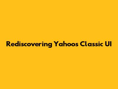 Rediscovering Yahoo's Classic UI