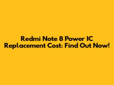 Redmi Note 8 Power IC Replacement Cost: Find Out Now!