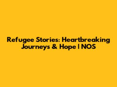 Refugee Stories: Heartbreaking Journeys & Hope | NOS