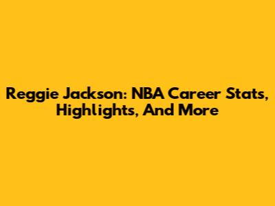Reggie Jackson: NBA Career Stats, Highlights, And More