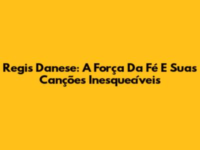 Regis Danese: A Força Da Fé E Suas Canções Inesquecíveis