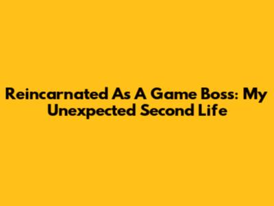 Reincarnated As A Game Boss: My Unexpected Second Life