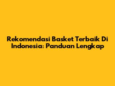 Rekomendasi Basket Terbaik Di Indonesia: Panduan Lengkap