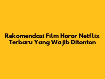 Rekomendasi Film Horor Netflix Terbaru Yang Wajib Ditonton