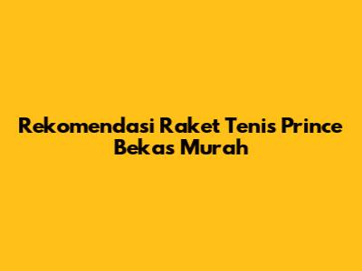 Rekomendasi Raket Tenis Prince Bekas Murah