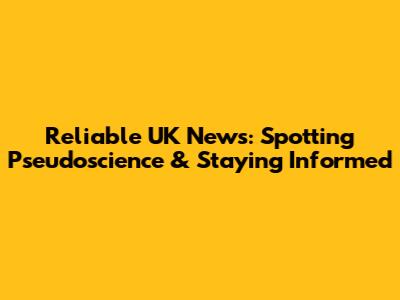 Reliable UK News: Spotting Pseudoscience & Staying Informed