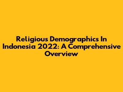 Religious Demographics In Indonesia 2022: A Comprehensive Overview