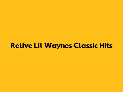 Relive Lil Wayne's Classic Hits