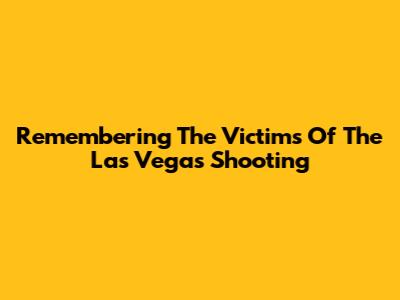 Remembering The Victims Of The Las Vegas Shooting