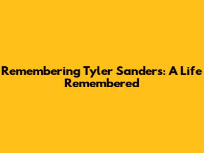 Remembering Tyler Sanders: A Life Remembered