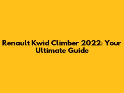 Renault Kwid Climber 2022: Your Ultimate Guide