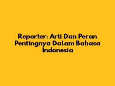 Reporter: Arti Dan Peran Pentingnya Dalam Bahasa Indonesia