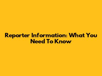 Reporter Information: What You Need To Know