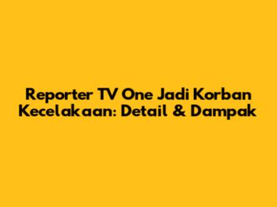 Reporter TV One Jadi Korban Kecelakaan: Detail & Dampak
