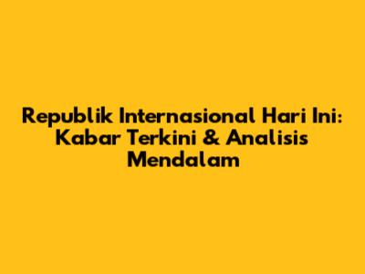 Republik Internasional Hari Ini: Kabar Terkini & Analisis Mendalam