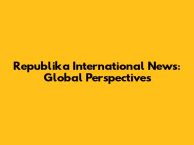 Republika International News: Global Perspectives